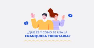 ¿Qué es y cómo se usa la Franquicia Tributaria?