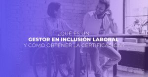 ¿Qué es un gestor o gestora en inclusión laboral y cómo obtener la certificación?
