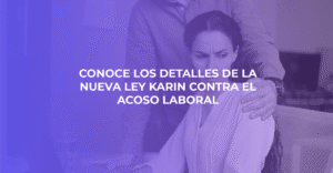 Conoce los detalles de la nueva Ley Karin contra el Acoso Laboral