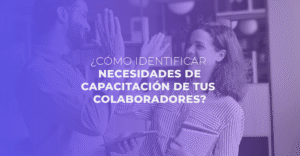 ¿Cómo identificar las necesidades de Capacitación de tus colaboradores?