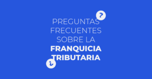 Todo lo que necesitas saber sobre la Franquicia Tributaria