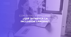 Con peras y manzanas: ¿qué significa la inclusión laboral?