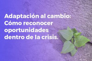 Adaptación al cambio: ¿cómo reconocer oportunidades dentro de la crisis?